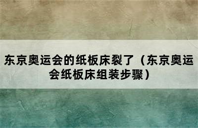 东京奥运会的纸板床裂了（东京奥运会纸板床组装步骤）