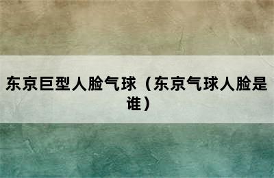 东京巨型人脸气球（东京气球人脸是谁）