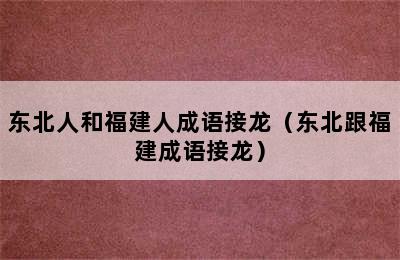 东北人和福建人成语接龙（东北跟福建成语接龙）