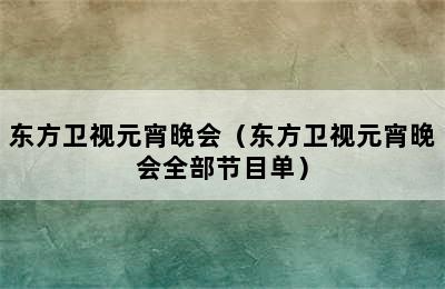 东方卫视元宵晚会（东方卫视元宵晚会全部节目单）