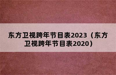 东方卫视跨年节目表2023（东方卫视跨年节目表2020）