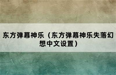 东方弹幕神乐（东方弹幕神乐失落幻想中文设置）