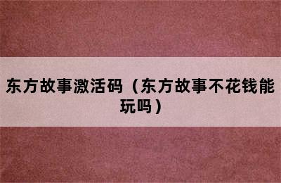 东方故事激活码（东方故事不花钱能玩吗）