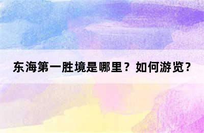 东海第一胜境是哪里？如何游览？