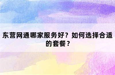 东营网通哪家服务好？如何选择合适的套餐？