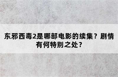 东邪西毒2是哪部电影的续集？剧情有何特别之处？