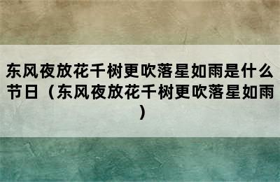 东风夜放花千树更吹落星如雨是什么节日（东风夜放花千树更吹落星如雨）