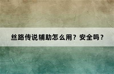 丝路传说辅助怎么用？安全吗？