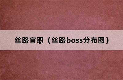 丝路官职（丝路boss分布图）