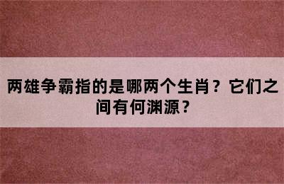 两雄争霸指的是哪两个生肖？它们之间有何渊源？