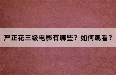 严正花三级电影有哪些？如何观看？