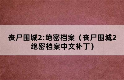 丧尸围城2:绝密档案（丧尸围城2绝密档案中文补丁）