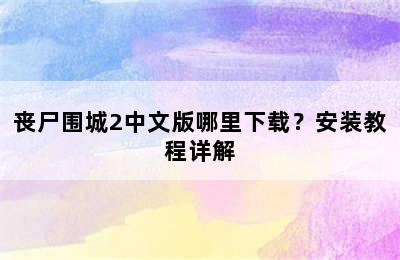 丧尸围城2中文版哪里下载？安装教程详解