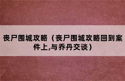 丧尸围城攻略（丧尸围城攻略回到案件上,与乔丹交谈）