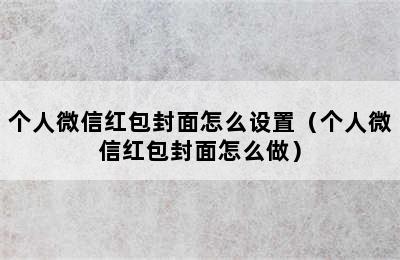 个人微信红包封面怎么设置（个人微信红包封面怎么做）