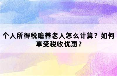 个人所得税赡养老人怎么计算？如何享受税收优惠？