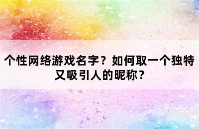 个性网络游戏名字？如何取一个独特又吸引人的昵称？