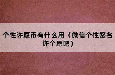 个性许愿币有什么用（微信个性签名许个愿吧）