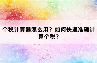 个税计算器怎么用？如何快速准确计算个税？