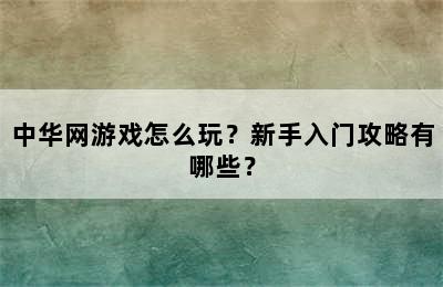 中华网游戏怎么玩？新手入门攻略有哪些？