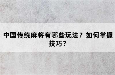 中国传统麻将有哪些玩法？如何掌握技巧？