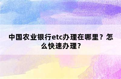 中国农业银行etc办理在哪里？怎么快速办理？