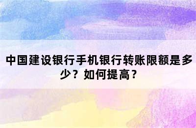 中国建设银行手机银行转账限额是多少？如何提高？