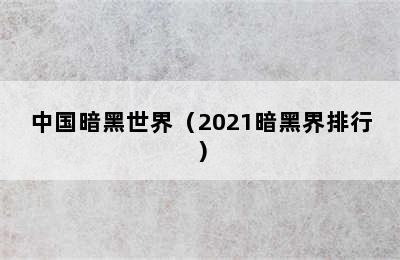 中国暗黑世界（2021暗黑界排行）