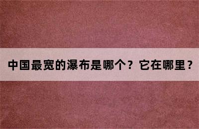 中国最宽的瀑布是哪个？它在哪里？