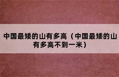 中国最矮的山有多高（中国最矮的山有多高不到一米）