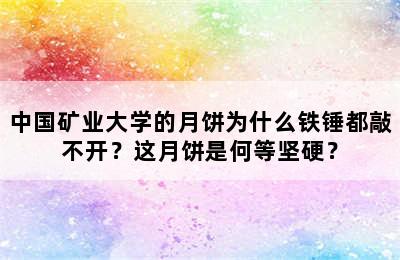 中国矿业大学的月饼为什么铁锤都敲不开？这月饼是何等坚硬？