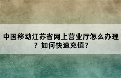 中国移动江苏省网上营业厅怎么办理？如何快速充值？