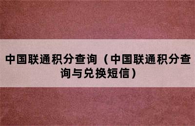 中国联通积分查询（中国联通积分查询与兑换短信）