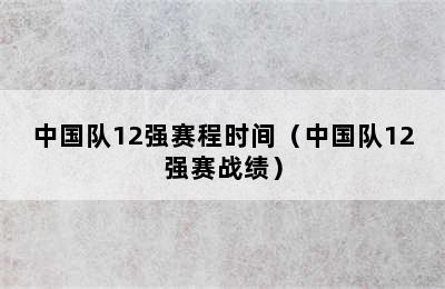 中国队12强赛程时间（中国队12强赛战绩）