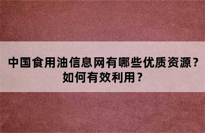 中国食用油信息网有哪些优质资源？如何有效利用？