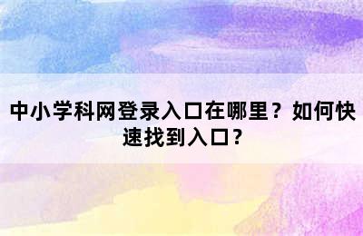 中小学科网登录入口在哪里？如何快速找到入口？