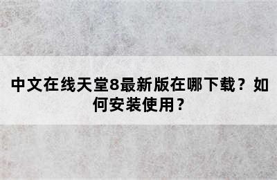 中文在线天堂8最新版在哪下载？如何安装使用？