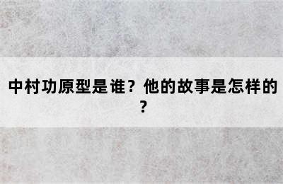 中村功原型是谁？他的故事是怎样的？