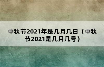 中秋节2021年是几月几日（中秋节2021是几月几号）