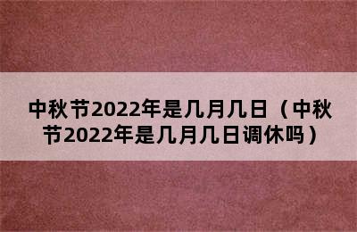 中秋节2022年是几月几日（中秋节2022年是几月几日调休吗）