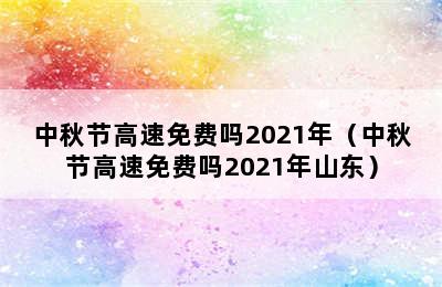 中秋节高速免费吗2021年（中秋节高速免费吗2021年山东）