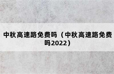 中秋高速路免费吗（中秋高速路免费吗2022）