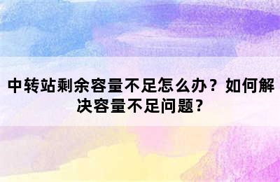 中转站剩余容量不足怎么办？如何解决容量不足问题？