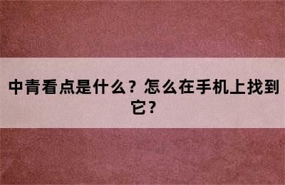 中青看点是什么？怎么在手机上找到它？