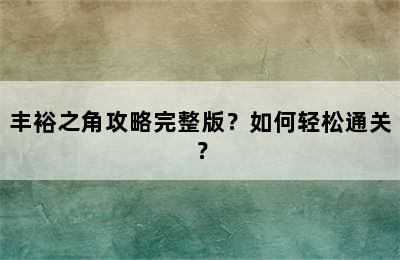 丰裕之角攻略完整版？如何轻松通关？