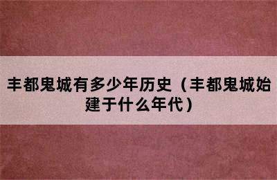 丰都鬼城有多少年历史（丰都鬼城始建于什么年代）