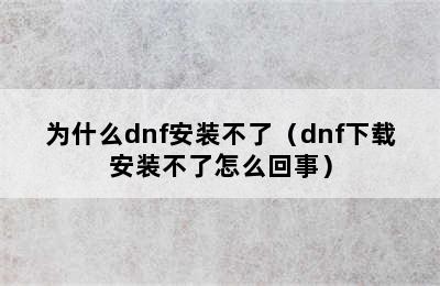 为什么dnf安装不了（dnf下载安装不了怎么回事）