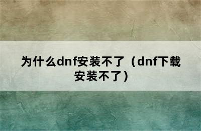 为什么dnf安装不了（dnf下载安装不了）