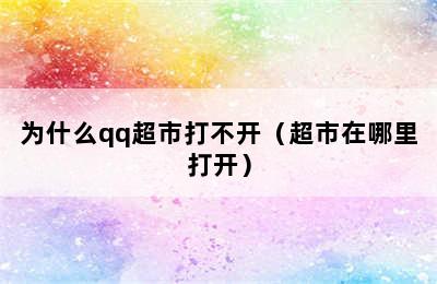 为什么qq超市打不开（超市在哪里打开）