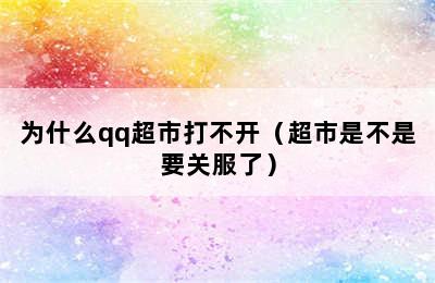 为什么qq超市打不开（超市是不是要关服了）